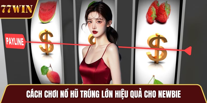 Cách chơi nổ hũ trúng lớn hiệu quả cho newbie
