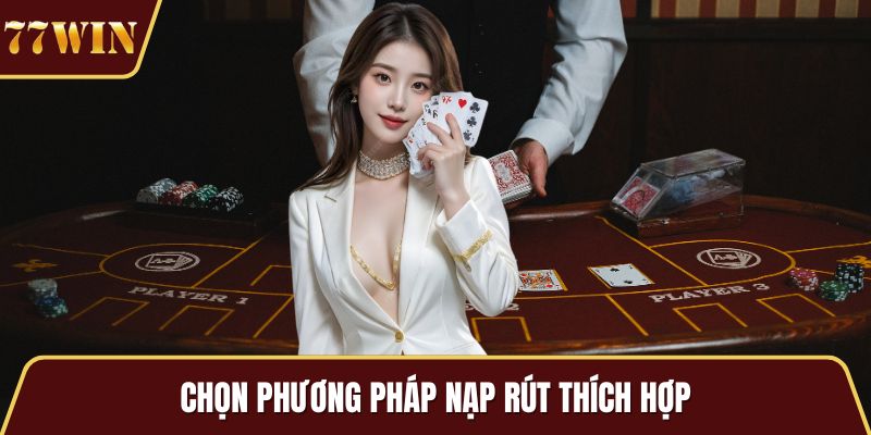 Chọn phương pháp nạp rút thích hợp