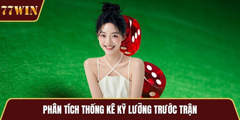 Phân tích thống kê kỹ lưỡng trước trận