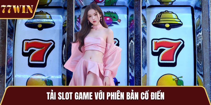 Tải slot game với phiên bản cổ điển
